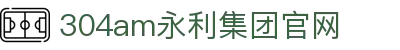 中国·永利集团(304am-VIP认证)官网-Official Platform